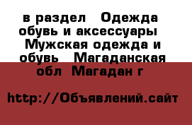  в раздел : Одежда, обувь и аксессуары » Мужская одежда и обувь . Магаданская обл.,Магадан г.